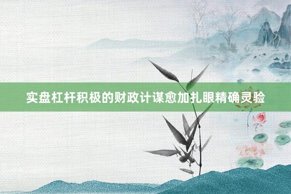 实盘杠杆积极的财政计谋愈加扎眼精确灵验