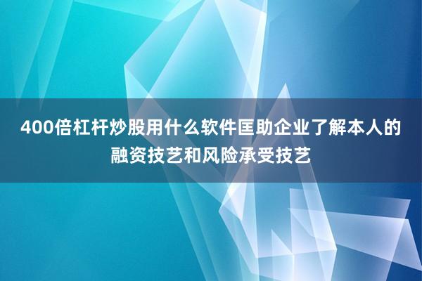 400倍杠杆炒股用什么软件匡助企业了解本人的融资技艺和风险承受技艺