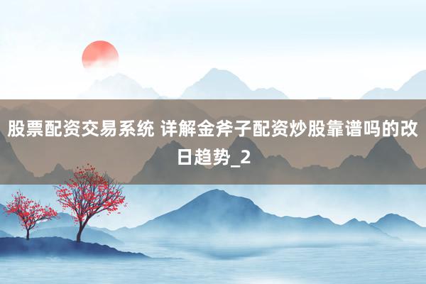 股票配资交易系统 详解金斧子配资炒股靠谱吗的改日趋势_2