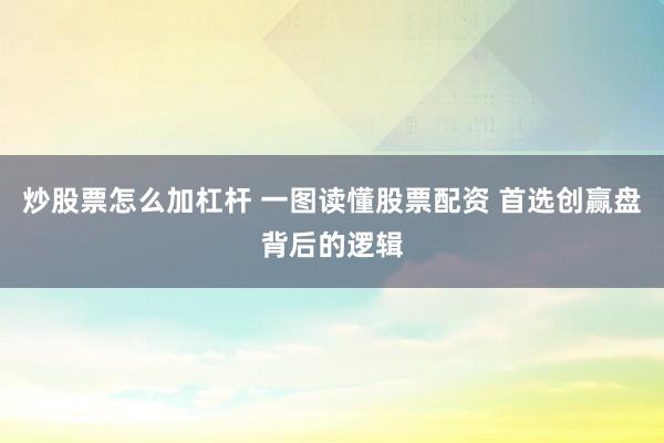 炒股票怎么加杠杆 一图读懂股票配资 首选创赢盘背后的逻辑