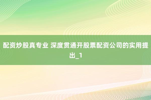 配资炒股真专业 深度贯通开股票配资公司的实用提出_1