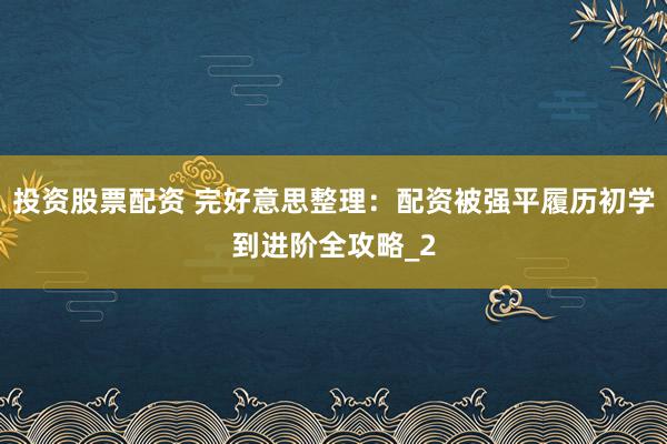 投资股票配资 完好意思整理：配资被强平履历初学到进阶全攻略_2