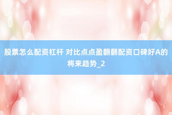 股票怎么配资杠杆 对比点点盈翻翻配资口碑好A的将来趋势_2