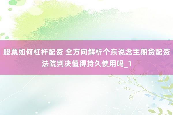 股票如何杠杆配资 全方向解析个东说念主期货配资法院判决值得持久使用吗_1