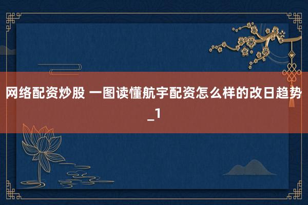网络配资炒股 一图读懂航宇配资怎么样的改日趋势_1