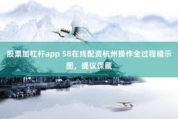 股票加杠杆app 58在线配资杭州操作全过程暗示图，提议保藏