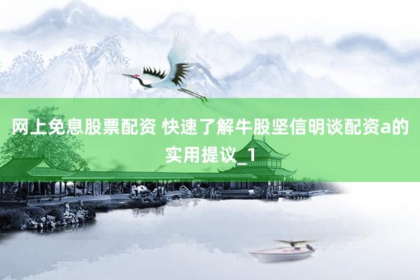 网上免息股票配资 快速了解牛股坚信明谈配资a的实用提议_1