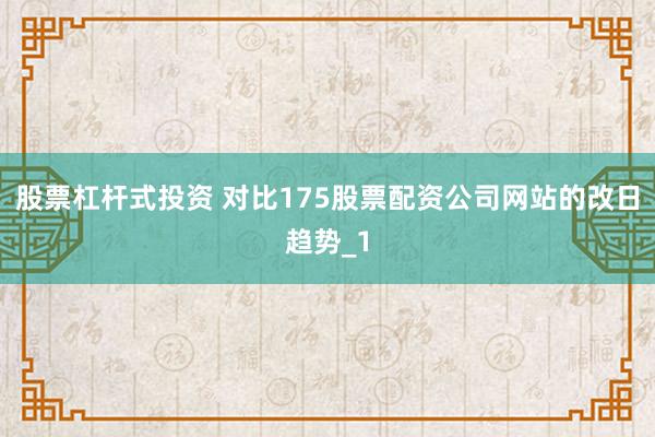 股票杠杆式投资 对比175股票配资公司网站的改日趋势_1