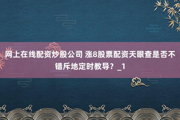 网上在线配资炒股公司 涨8股票配资天眼查是否不错斥地定时教导?_1