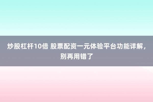 炒股杠杆10倍 股票配资一元体验平台功能详解,别再用错了