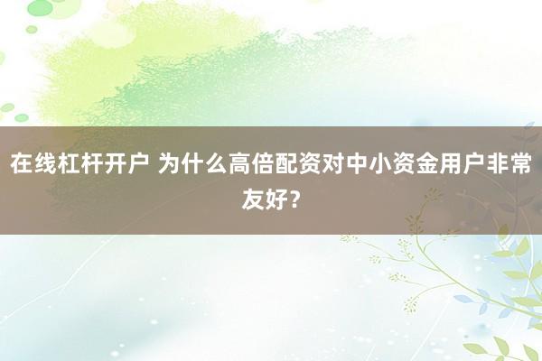 在线杠杆开户 为什么高倍配资对中小资金用户非常友好？