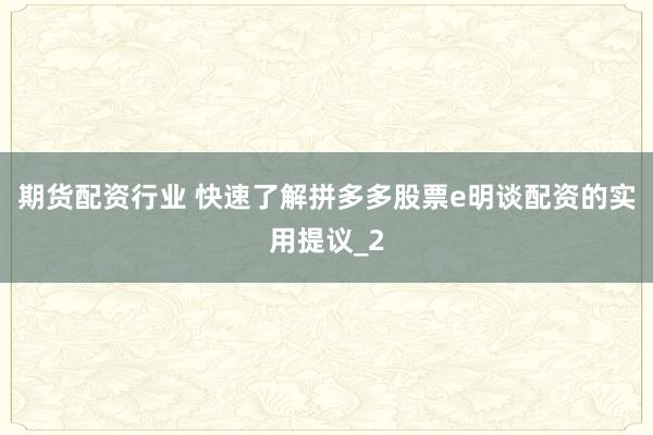期货配资行业 快速了解拼多多股票e明谈配资的实用提议_2
