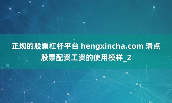正规的股票杠杆平台 hengxincha.com 清点股票配资工资的使用模样_2