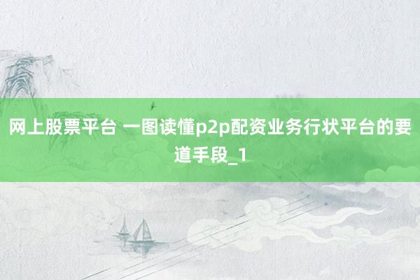网上股票平台 一图读懂p2p配资业务行状平台的要道手段_1