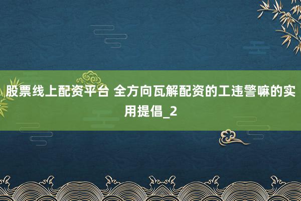 股票线上配资平台 全方向瓦解配资的工违警嘛的实用提倡_2