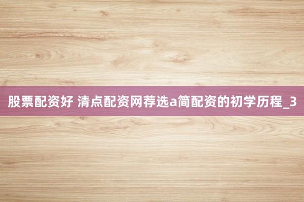 股票配资好 清点配资网荐选a简配资的初学历程_3