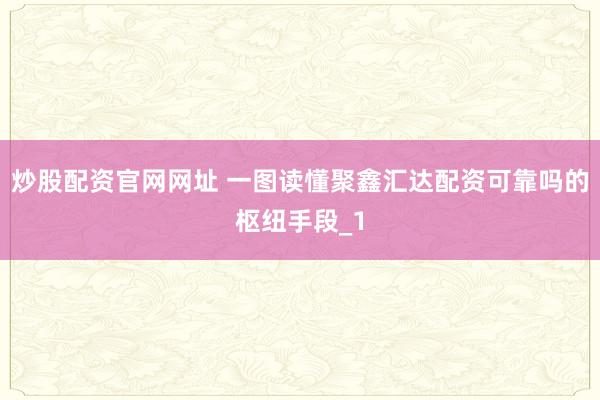 炒股配资官网网址 一图读懂聚鑫汇达配资可靠吗的枢纽手段_1